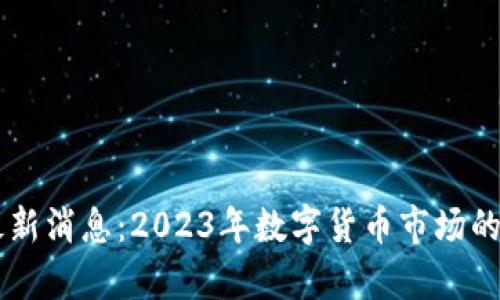 币圈行情最新消息：2023年数字货币市场的趋势与分析