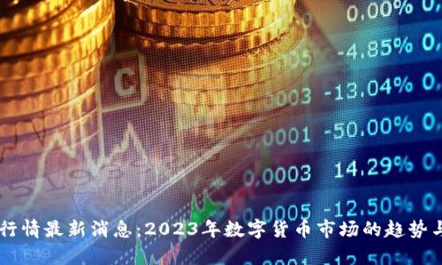 币圈行情最新消息：2023年数字货币市场的趋势与分析