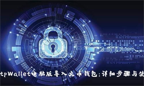 如何在tpWallet电脑版导入火币钱包：详细步骤与使用指南