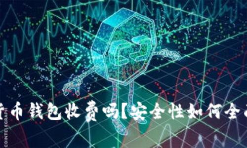 加密货币钱包收费吗？安全性如何全面解析