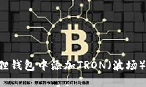 如何在小狐狸钱包中添加TRON（波场）币：完整指南