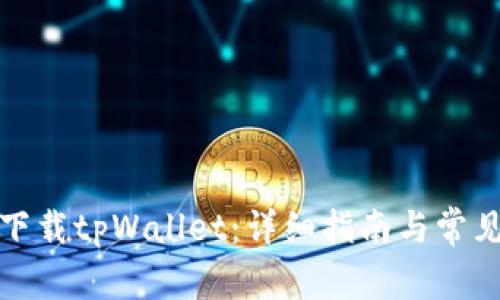 如何安全下载tpWallet：详细指南与常见问题解答
