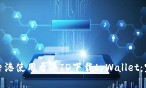 如何在香港使用香港ID下载tpWallet：完整指南