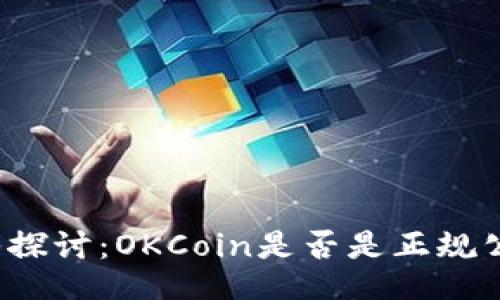 深入探讨：OKCoin是否是正规公司？