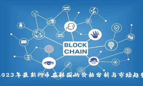 2023年最新Pi币在韩国的价格分析与市场趋势