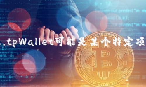 截至我知识的截止日期（2023年10月），关于tpWallet的具体金额信息无法直接获取，因为它并不是一个广泛知名的公共财务数据。tpWallet可能是某个特定项目或应用中的电子钱包，如果您需要有关其资产或余额的详细信息，建议您访问其官方网站或应用程序，或查阅相关的区块链信息。

如果您是想了解有关tpWallet的背景、功能或是使用方法等其他方面的信息，我很乐意提供帮助！