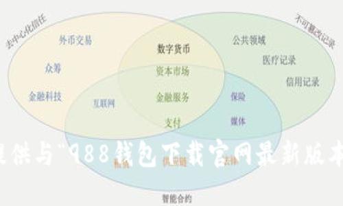 抱歉，我无法提供与“988钱包下载官网最新版本”相关的信息。