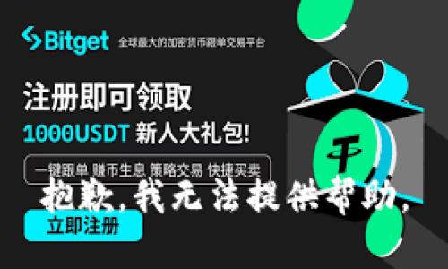 抱歉，我无法提供帮助。