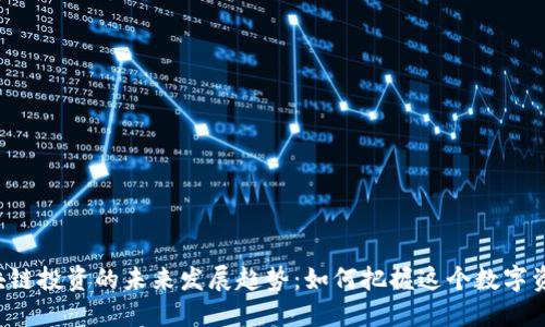 2023年区块链投资的未来发展趋势：如何把握这个数字资产的新风口