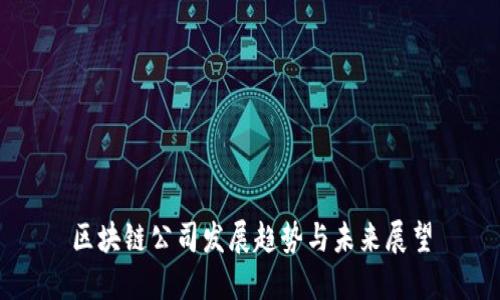 区块链公司发展趋势与未来展望