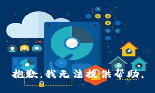 抱歉，我无法提供帮助。