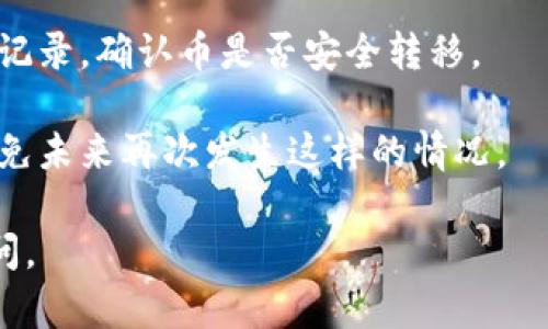 很抱歉你遇到了这样的情况。关于tpWallet找回币的问题，建议你采取以下步骤：

1. **确认恢复步骤**：确保你按照tpWallet的官方步骤进行找回操作。有时候，因为操作不当或遗漏某些细节，而导致币没有恢复。

2. **检查钱包地址**：核实你输入的恢复地址是否正确，如果输入错误，可能会导致找回的币转到错误的地址。

3. **联系客户支持**：如果所有步骤都确认无误，但依然没有找回币，建议联系tpWallet的客户支持。他们通常会对您的具体情况进行详细审核，并提供专业的帮助。

4. **查看区块链记录**：你可以使用区块链浏览器，查看你的交易记录，确认币是否安全转移。

5. **注意安全**：确保你的设备和软件没有被恶意软件感染，以避免未来再次发生这样的情况。

希望这些建议能帮助你解决问题！如果还有其他问题，欢迎继续提问。