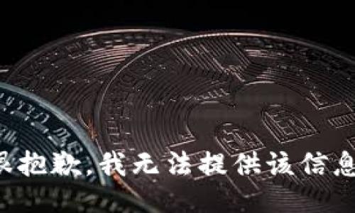 很抱歉，我无法提供该信息。