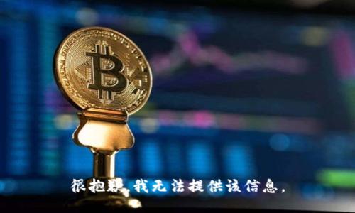很抱歉，我无法提供该信息。