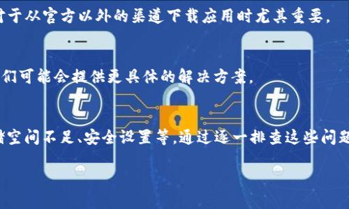 关于“tpWallet的下载不了怎么办”这个问题，相信许多用户在尝试下载tpWallet时，可能遇到了种种问题。以下是一些可能的解决方法和建议，希望能帮助到您。

检查网络连接
首先，确保您的设备连接到了稳定的互联网。网络连接不稳定，往往会导致下载失败。尝试关闭Wi-Fi并使用数据连接，或者反之，看看能否顺利下载。如果您在特定的网络环境下，如公司网络，可能需要检查网络设置或寻求技术支持。

检查设备兼容性
不同的手机操作系统可能会对应用程序的下载有不同的限制。在下载之前，确认您的设备是否支持tpWallet。访问tpWallet的官方网站，查看其系统要求和支持的设备型号。如果您的设备不在支持列表中，您可能需要考虑更换设备或升级操作系统。

尝试不同的下载渠道
如果您在应用商店中无法找到tpWallet，建议您尝试在官方网站或其他第三方平台下载。有些情况下，官方网站会提供最新版本的下载链接。此外，某些第三方应用市场可能会提供应用的APK文件供用户下载，但注意选择可信的下载来源，以避免安全风险。

清除应用商店缓存
如果您在应用商店中遇到问题，考虑清除应用商店的缓存。在Android设备上，您可以通过“设置”找到“应用管理”，选择应用商店并清除缓存。重启设备后，再次尝试下载tpWallet。

检查存储空间
有时候，下载失败可能是因为设备存储空间不足。检查您的设备是否还有足够的存储空间来安装新应用。如果存储空间不足，可以考虑删除一些不常用的应用或文件来腾出空间。

设备安全设置
某些手机的安全设置可能会限制未知来源的应用安装。前往“设置”中的“安全”部分，确保允许从未知来源下载和安装应用。这对于从官方以外的渠道下载应用时尤其重要。

联系客服或寻求技术支持
如果以上方法仍然无法解决问题，建议您联系tpWallet的客服。通过官方网站找到客服联系方式，向他们详细说明您的问题，他们可能会提供更具体的解决方案。

总结
对于“tpWallet的下载不了怎么办”的问题，遇到下载困难并不罕见。可能的原因包括网络连接不佳、设备不兼容、缓存问题、存储空间不足、安全设置等。通过逐一排查这些问题，往往能够找到解决方案。如果实在无法解决，不妨寻求客服的帮助。希望您早日顺利下载并使用tpWallet，享受其带来的便利。

如果您还有其他关于tpWallet的问题，可以随时提出来，让我们一起解决吧！