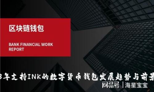 2023年支持INK的数字货币钱包发展趋势与前景分析