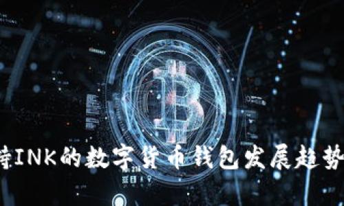 2023年支持INK的数字货币钱包发展趋势与前景分析