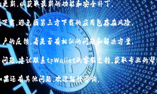 很抱歉你遇到了问题。关于“tpWallet下载了打不开”的情况，有几个常见的原因及解决方案可以考虑。

常见原因及解决方案

1. **应用未正确安装**：有时候，下载过程中可能会出现网络问题导致安装不完整。你可以尝试卸载当前版本，并重新下载最新的应用安装包。

2. **设备不兼容**：检查你的设备是否符合tpWallet的系统要求。一些新版本的应用可能只支持较新的操作系统或特定设备。

3. **缓存问题**：设备的缓存可能会影响应用的正常启动。尝试清理设备的缓存，或重启设备后再次打开tpWallet。

4. **权限设置**：确保应用获得了足够的权限，特别是存储和网络访问权限。你可以到设备的设置中查看应用权限是否开启。

5. **安全软件干扰**：有时候设备中的安全软件可能会误认为应用不安全，从而阻止其正常打开。可以尝试暂时禁用安全软件，或者在设置中允许tpWallet的访问。

如何确保tpWallet顺利使用

确保应用能够正常使用，除了上述的解决方案外，建议你：

1. **定期更新应用**：保持tpWallet及设备操作系统的更新，以获取最新的功能和安全补丁。

2. **官方渠道下载**：确保从官方或可信赖的应用商城下载，避免因第三方下载的应用包存在风险。

3. **查看社区反馈**：在论坛或社交媒体上搜索其他用户的反馈，看是否有相似的问题和解决方案。

4. **联系客服支持**：如果尝试了以上方法仍无法解决问题，建议联系tpWallet的客服支持，获取专业的帮助和解决方案。

希望你的问题能够顺利解决，能够顺利使用tpWallet！如果还有其他问题，欢迎继续咨询。