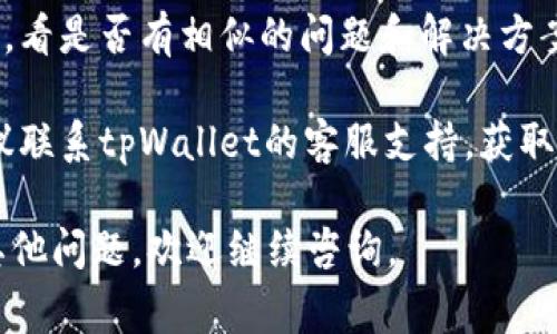 很抱歉你遇到了问题。关于“tpWallet下载了打不开”的情况，有几个常见的原因及解决方案可以考虑。

常见原因及解决方案

1. **应用未正确安装**：有时候，下载过程中可能会出现网络问题导致安装不完整。你可以尝试卸载当前版本，并重新下载最新的应用安装包。

2. **设备不兼容**：检查你的设备是否符合tpWallet的系统要求。一些新版本的应用可能只支持较新的操作系统或特定设备。

3. **缓存问题**：设备的缓存可能会影响应用的正常启动。尝试清理设备的缓存，或重启设备后再次打开tpWallet。

4. **权限设置**：确保应用获得了足够的权限，特别是存储和网络访问权限。你可以到设备的设置中查看应用权限是否开启。

5. **安全软件干扰**：有时候设备中的安全软件可能会误认为应用不安全，从而阻止其正常打开。可以尝试暂时禁用安全软件，或者在设置中允许tpWallet的访问。

如何确保tpWallet顺利使用

确保应用能够正常使用，除了上述的解决方案外，建议你：

1. **定期更新应用**：保持tpWallet及设备操作系统的更新，以获取最新的功能和安全补丁。

2. **官方渠道下载**：确保从官方或可信赖的应用商城下载，避免因第三方下载的应用包存在风险。

3. **查看社区反馈**：在论坛或社交媒体上搜索其他用户的反馈，看是否有相似的问题和解决方案。

4. **联系客服支持**：如果尝试了以上方法仍无法解决问题，建议联系tpWallet的客服支持，获取专业的帮助和解决方案。

希望你的问题能够顺利解决，能够顺利使用tpWallet！如果还有其他问题，欢迎继续咨询。