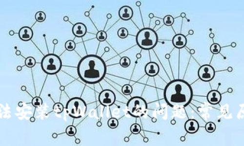 ### 解决无法安装tpWallet的问题：常见原因及解决方法