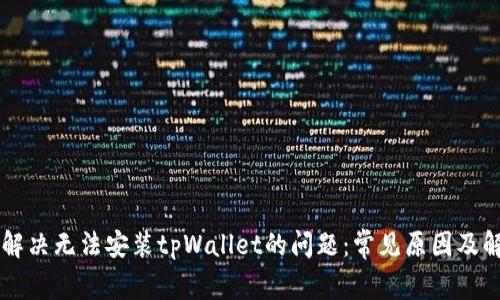 ### 解决无法安装tpWallet的问题：常见原因及解决方法