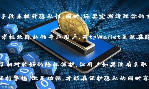 tpWallet 是一种流行的加密钱包，主要用于存储和交易加密货币，如波卡（Polkadot）及其他兼容的代币。对于很多用户来说，隐私和安全是使用加密钱包时最重要的考量之一。的确，tpWallet能够被追踪吗，这个问题值得深入探讨。

### 1. 什么是tpWallet？

tpWallet的基本功能
tpWallet 是一个用户友好的加密钱包，允许用户安全地存储他们的数字资产。它不仅支持多种加密货币，还提供了交易和交换的便利。用户可以方便地查看余额、交易历史和其他相关信息。

tpWallet的隐私保护
与许多加密钱包不同，tpWallet非常重视用户的隐私。用户的信息不会被存储在中心化的服务器上，这一点对于保护用户的隐私尤为重要。因此，tpWallet的一些基本协议在一定程度上可以提供隐私保护。

### 2. tpWallet能够被追踪吗？

区块链的本质
首先，必须了解区块链技术的本质。所有在区块链上进行的交易都是公开透明的，意味着任何人都可以查看这些交易记录。虽然用户的地址是加密的，但每一笔交易的信息仍然是可追踪的。这使得一旦某个地址与用户的真实身份连接起来，其他地址和交易也可能被追踪。

tpWallet的匿名性
对于tpWallet来说，它在默认情况下并不会完全隐藏用户的身份。因此，如果你在某个场合中使用了你的tpWallet地址，且这个地址被与个人身份关联，那么之后所有的交易都可能被追踪到你。这就是为什么在使用加密钱包时，常常提到“保持隐私”的原因。

### 3. 如何提高tpWallet的隐私性？

采用混币服务
许多用户会考虑使用混币服务，将他们的加密资产进行混合，以增加隐私性。这种方法将多个交易融合在一起，使得外部观察者更难以追踪特定的发送者或接收者。尽管这并不保证绝对匿名，但确实能够提高隐私性，降低被追踪的风险。

定期更换地址
定期生成新地址并通过不同的地址进行交易也是一种提升隐私的有效策略。你可以在每次交易时生成新的接收地址，这样可以有效减少多个交易之间的连接性。

### 4. tpWallet的未来发展趋势

未来的隐私保护技术
随着隐私保护技术的不断发展，各种新颖的解决方案也会逐渐涌现。比如，零知识证明（ZKP）和环签名等技术，有望在未来为tpWallet等钱包应用带来更高层次的隐私保护。

用户教育和意识的提升
除了技术的进步外，用户的自身意识和教育也至关重要。用户需要了解他们如何使用钱包，以及他们在使用过程中可能面临的风险。只有在充分了解这些之后，他们才能采取相应的策略来保护自己的隐私。

### 5. 常见问题解答

问题一：使用tpWallet时，如何避免被追踪？
首先，尽量不要在公共场合使用你的tpWallet地址。如果需要进行大额交易，可以选择通过混币服务、定期更换地址等手段来提升隐私性。同时，还要定期清理你的交易历史和地址，尽量减少潜在的连接信息。

问题二：是否有其他钱包提供更好的隐私保护？
在市场上，有一些知名的钱包如Monero或Zcash是专门为了隐私而设计的。但相对而言，它们的使用难度较高，适合追求极致隐私的专业用户。而tpWallet虽然在隐私性上不及这些钱包，但用户界面友好，适合大众用户使用。

### 结语

总的来说，使用tpWallet的用户在享受到其便利的同时，也需要对隐私问题有足够的警觉。虽然tpWallet的结构提供了相对较好的隐私保护，但用户如果没有采取相应的防护措施，依然可能面临被追踪的风险。因此，在这个快速发展的数字货币领域，个人隐私的保护显得尤为重要。

希望通过以上信息，能够帮助你对tpWallet的隐私保护有一个全面的了解。对于加密货币的追踪问题，我们需要始终保持警惕，做足功课，才能在保护隐私的同时享受数字资产带来的便利。