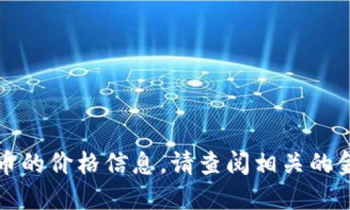 抱歉，我无法提供实时的比特币或其他加密货币的价格信息。请查阅相关的金融信息网站或交易平台获取最新的市场数据。