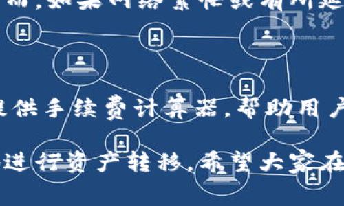 在将IM钱包中的资产转账至TPWallet时，确实涉及到手续费问题。这是因为在区块链转账过程中，无论是哪个钱包，都需要支付一定的网络手续费，以确保交易能够顺利被验证和确认。

### 1. 手续费的基本概念

手续费是指在进行资产转账时，用户需要支付的一定费用。这个费用通常是用来激励矿工或节点处理转账请求。在区块链网络中，所有的交易都需要矿工进行验证（确认），而矿工的工作是有成本的，因此他们会通过交易手续费来获得报酬。

### 2. IM钱包与TPWallet的手续费机制

IM钱包和TPWallet都是以区块链为基础的钱包，因此在转账过程中，手续费的计算方式可能会有所不同。

#### 2.1 IM钱包的手续费

IM钱包的手续费通常是根据用户选择的手续费等级来进行调整的。若用户希望交易能够快速确认，可以选择更高的手续费；如果不着急，则可以选择较低的手续费。这种灵活性使得用户能够根据自己的需要进行选择。

#### 2.2 TPWallet的手续费

与此同时，TPWallet也有一套自己的手续费计算机制。在进行资产接收时，TPWallet可能会对特定类型的转账收取不同的费用。由于每个钱包和其运营的区块链网络都可能会有自己的规定，用户在选择时需要仔细查看。

### 3. 转账时需要注意的事项

#### 3.1 区块链网络的拥堵情况

在网络较为拥堵时，交易确认的时间可能会变长，手续费也可能会随之上升。因此，在完成转账前，用户可以查看当前网络状态，从而选择合适的手续费进行资金转移。

#### 3.2 在选择转账媒介时的谨慎性

无论是选择IM钱包还是TPWallet，用户在转账前都要确保自己对这两个钱包的操作流程非常熟悉。特别是在填写地址及交易数量等信息时，任何错误都可能导致资产的永久丢失。

### 4. 汇总

在进行IM钱包转TPWallet的转账时，用户确实需要支付一定的手续费。这个手续费不仅与用户选择的手续费等级有关，同时也受当前网络拥堵情况的影响。因此，在转账前，最好先做一下功课。无论是选择哪个钱包，安全永远是最重要的。

## 相关问题

### 问题1：IM钱包和TPWallet之间的转账是实时的还是需要等待？

真的很高兴你提到了这一点！通常，在大多数情况下，IM钱包与TPWallet之间的转账是比较快的。如果区块链网络没有拥堵，交易通常会在几分钟内得到确认。然而，如果网络繁忙或有所延迟，可能需要等待更长的时间。这时可能有些朋友会感到焦虑，但请放心，交易处理完成后，你的资金将安全地到达目的地。

### 问题2：如何查看IM钱包和TPWallet的手续费情况？

关于手续费的查询，我真心觉得这是一个非常重要的问题。在IM钱包和TPWallet中，用户通常可以在转账页面查看当前的手续费标准和建议。甚至有些钱包会提供手续费计算器，帮助用户直观地理解手续费的变化。此外，还有一些第三方网站提供不同钱包、不同区块链本身的手续费比较，建议大家可以适时查询和比较，选择对自己最有利的方式。

通过上述分析，我们可以看到，在IM钱包转账至TPWallet时，确实需要关注手续费的问题。虽然手续费是不可避免的，但了解清楚这个过程后，我们就能更从容地进行资产转移。希望大家在使用加密货币钱包的过程中能够更加顺利、安全！