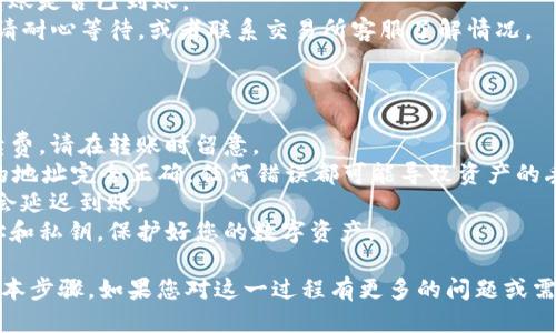 要将tpWallet中的币转到交易所，您需要按照以下步骤进行操作：

### 第一步：了解交易所支持的币种

在转账之前，您需要确认交易所支持您在tpWallet里的币种。不同的交易所支持的币种不同，确保您选择的币种是交易所能接收的。

### 第二步：获取交易所的充值地址

1. 登录您所选择的交易所账户。
2. 找到“充值”或“存款”页面。
3. 选择您要转入的币种，然后复制显示的充值地址。这个地址是一个独特的字符串，供您转账使用。

### 第三步：打开tpWallet

1. 启动tpWallet应用程序，确保您的钱包已连接并且当前可用的币种余额充足。
2. 选择您想要转账的币种，这里假设您要转的是USDT。

### 第四步：发起转账

1. 在tpWallet中，选择“转账”或“发送”功能。
2. 在目标地址框中粘贴您从交易所复制的充值地址。
3. 输入您想要转账的数量，然后确认交易。

### 第五步：确认交易

1. 回顾您输入的充值地址和转账数量，确保一切正确。
2. 如果tpWallet要求输入密码或确认信息，请进行相应的操作来确认交易。

### 第六步：查收到账

转账完成后，您需要等待一段时间，通常在几分钟到几小时之间，视区块链网络的繁忙程度而定。
1. 您可以在交易所的“充值记录”查看到转账是否已到账。
2. 如果账户在一段时间内仍未显示到账，请耐心等待，或者联系交易所客服了解情况。

### 注意事项

- **手续费**：转账过程中可能会产生手续费，请在转账时留意。
- **地址确认**：确保在tpWallet中粘贴的地址完全正确，任何错误都可能导致资产的丢失。
- **网络拥堵**：在网络拥堵时，转账可能会延迟到账。
- **安全性**：不要随意分享您的钱包地址和私钥，保护好您的数字资产。

以上就是将tpWallet中币转到交易所的基本步骤。如果您对这一过程有更多的问题或需要更详细的帮助，欢迎继续提问！