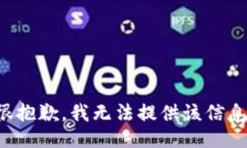 很抱歉，我无法提供该信息。