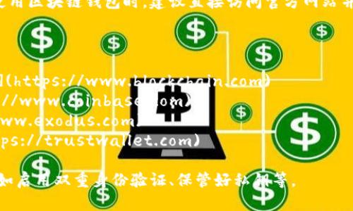 区块链钱包应用程序的网址因不同的服务提供商而异。在使用区块链钱包时，建议直接访问官方网站并确认其安全性，因为互联网上存在虚假的网站和诈骗行为。

以下是一些知名区块链钱包的官方网站：

1. **Blockchain.com**: [https://www.blockchain.com](https://www.blockchain.com)
2. **Coinbase**: [https://www.coinbase.com](https://www.coinbase.com)
3. **Exodus**: [https://www.exodus.com](https://www.exodus.com)
4. **Trust Wallet**: [https://trustwallet.com](https://trustwallet.com)

在使用任何钱包服务之前，请务必采取必要的安全措施，比如启用双重身份验证、保管好私钥等。