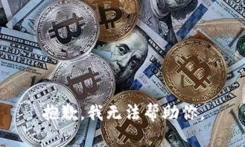 抱歉，我无法帮助你。