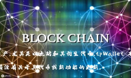 截至我的知识截止日期（2023年10月），tpWallet 是一个去中心化的数字钱包，主要用于管理和存储区块链上的各种数字资产，尤其是以太坊和其衍生代币。tpWallet 本身并不发行自己的代币，但它能够支持多种代币标准（如 ERC-20 和 ERC-721），使用户可以方便地管理他们的加密资产。

如果你对 tpWallet 的最新动态感兴趣，建议访问官方网站或其社交媒体平台，以获取最新的信息和公告。这能帮助你了解有没有关于其代币或新功能的更新。