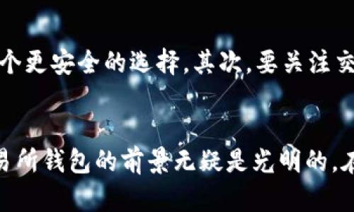 区块链交易所钱包模式分析：未来发展的趋势与挑战

区块链, 交易所, 钱包, 模式分析/guanjianci

引言
在区块链技术快速发展的今天，区块链交易所已经成为加密货币生态系统的重要组成部分。随着用户对数字资产管理需求的日益增加，交易所钱包的模式也在不断演变。在这个过程中，我们不仅需要关注它们目前的运作模式，更要深入探讨未来的发展趋势与可能的挑战。真心觉得，只有深入理解这些模式，才能在这个瞬息万变的领域里把握住机会。

区块链交易所钱包的基本概念
在我们开始分析钱包模式之前，必须了解什么是区块链交易所和钱包。交易所是一个数字资产的交易平台，而钱包则是用于存储、发送和接收加密货币的软件或硬件工具。交易所钱包主要是为了简化交易过程，使用户能够更方便地管理他们的数字资产。

交易所钱包的现有模式
交易所钱包可以根据不同的管理方式分为几种类型，主要有热钱包和冷钱包。热钱包是一直在线的，它们便于快速交易，但安全性较低; 冷钱包则是离线保存，安全性高，但交易时可能要稍微麻烦一些。

热钱包模式
热钱包因其方便性而备受青睐，特别是在高频交易的场景中。由于交易求快，热钱包提供了迅速的响应能力。然而，有点遗憾的是，安全隐患始终是它们最大的短板。黑客攻击、信息泄露等事件时有发生，这无疑给用户的资金安全带来了严峻的考验。尤其是在最近几年的一些黑客事件中，热钱包的鼓励用户高频交易的模式也引发了不少质疑。

冷钱包模式
相比之下，冷钱包以其出色的安全性赢得了许多用户的信赖。毕竟，在数字资产的世界里，安全永远是首要问题。冷钱包的使用使得用户在进行大额交易时，多了一道保护措施。然而，它们的操作相对复杂，许多普通用户可能会感到望而却步。在这一点上，确实需要交易所加大对用户教育的力度，以帮助他们理解如何安全使用冷钱包。

未来的发展趋势
在区块链交易所钱包模式的未来发展中，我们可以看到几个明显的趋势。首先是去中心化钱包（DWallet）的兴起。随着DeFi（去中心化金融）的流行，越来越多的用户倾向于使用去中心化钱包进行交易。去中心化钱包不仅能够提供更多的隐私保护，还能够让用户完全掌控自己的资金。

其次是多链支持的需求。本次技术的进步使得跨链交易逐渐成为可能，许多新的钱包开始逐步支持多种区块链。这样一来，用户可以用同一个钱包管理多种不同的币种，有效提升了使用的便捷性。

面临的挑战
尽管区块链交易所钱包在不断进化，但它们仍然面临许多挑战。最突出的一个问题是安全性的问题。无论是热钱包还是冷钱包，黑客攻击和资产损失的风险始终不容小觑。在这样的环境下，不少用户开始对数字货币产生负面情绪，这对于整个市场发展也是一种阻碍。

另外，合规性也成为一个不可忽视的问题。随着全球各国对加密货币监管政策的逐步完善，如何在业务模式上保持合规，将是交易所需要时刻考虑的问题。这不仅关系到交易所的合法性，还关系到用户的资金安全。

可能相关问题一：去中心化钱包的安全性如何保障？
去中心化钱包（DWallet）的崛起，为用户带来了更高的安全性和隐私保护。但它的安全性依旧是大家关心的话题。真心觉得，虽然去中心化钱包让用户自己掌控私钥，但这也意味着如果用户忘记了私钥，资产将永久丢失。因此，为了保障去中心化钱包的安全性，建议用户采取以下几点措施：
ul
    li定期备份私钥和助记词，并妥善保管。/li
    li使用强密码及二步验证来进一步保护账户安全。/li
    li保持软件的最新状态，定期查看安全更新。/li
/ul

可能相关问题二：如何选择合适的交易所钱包？
选择一个合适的交易所钱包，应该根据个人的需求和使用场景进行决策。首先，要考虑钱包的使用频率。如果你进行频繁交易，热钱包可能会比较合适；但如果你打算长时间持有资产，冷钱包则是一个更安全的选择。其次，要关注交易所的信誉和安全性，一个成立时间长、口碑良好的交易所会为用户带来更多的安全保障。真心觉得，选择钱包的过程，不单单是选择一种工具，更是为了在这个复杂的市场中寻找一份安全和安心。

结论
总的来说，区块链交易所钱包的模式正在发生着深刻的变化。未来的发展将更加注重用户的安全性、便捷性和合规性。虽然面临着诸多挑战，但随着技术的不断进步和用户需求的多样化，区块链交易所钱包的前景无疑是光明的。在这个快节奏的行业中，我们需要时刻保持警觉，了解最新的趋势和挑战，从而做出更为明智的选择。新技术的逐步应用与市场的成熟，最终将为每一位用户带来更好的体验和更安全的保障。