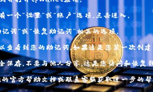 在tpWallet中查看助记词的方式如下：

1. **打开tpWallet应用**：首先，在您的设备上找到并打开tpWallet应用。

2. **访问设置或安全选项**：在主界面中，通常会有一个“设置”或“账户”选项。点击进入。

3. **选择助记词管理**：在设置菜单中，找到与“助记词”或“恢复助记词”相关的选项。

4. **查看助记词**：通常在助记词管理部分，您可以查看到您的助记词，如果这是您第一次创建钱包，您可能会看到生成的助记词。

5. **注意安全性**：查看助记词后，请确保将其安全保存，不要与他人分享。这是您访问和恢复钱包的重要信息。

如果您在这个过程中遇到困难，可以查阅tpWallet的官方帮助文档或联系客服获取进一步的帮助。注意，要保护好您的助记词，以免造成资金损失。