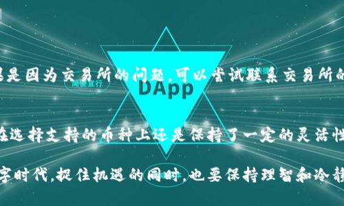 将IM钱包中的币转移到交易所是一个相对简单的过程，但新手可能会对此感到困惑。下面我将详细介绍这一过程，并解答一些可能出现的问题。

第一步：选择合适的交易所
在转移币之前，首先要选择一个合适的交易所。市面上有许多交易所，不同的交易所支持不同的加密货币。确保所选择的交易所支持你想要转移的加密资产。例如，某些交易所只支持比特币，而有的则支持多种加密货币。你可以通过访问各大交易所的网站，查阅他们的支持币种列表来做出选择。

第二步：注册和验证账户
一旦确定了交易所，接下来你需要注册一个账户。大多数交易所需要你提供电子邮件地址和一些基本信息。完成注册后，通常还需要进行身份验证。一些交易所要求用户上传身份文件（如护照或驾驶证）以确保账户安全。虽然这一步骤有点繁琐，但这是为了保护你的资产安全，真心觉得有必要。

第三步：获取交易所的接收地址
成功创建并验证账户后，下一步是获取你的接收地址。这个地址是一个类似于钱包地址的字符组合，确保你复制的地址是完整且准确的。如果输入错误，币可能会永远丢失！在交易所的“充值”或“存款”页面中，选择你要转移的币种，系统将生成一个接收地址。

第四步：打开IM钱包进行转账
在得到交易所的接收地址后，打开IM钱包，找到你想要转移的币种。通常在IM钱包的主界面会显示你持有的所有加密货币。选择你要转移的币，点击发送或转账按钮，输入交易所提供的接收地址。这里需要特别小心，确保地址完全正确。输入转账的金额后，确认并发起转账。

第五步：等待转账确认
一旦发起转账，通常需要几分钟到几个小时的时间，取决于网络的拥堵情况。在等待转账确认的时候，可以在IM钱包中查看交易状态，确认是否已经成功发送。这时，可以稍微放松心情，相信你的交易会顺利完成。

第六步：检查交易所账户
几分钟后，登录你的交易所账户，查看是否到账。在交易所的“资产”或“余额”页面，可以看到你刚刚转入的币。如果仍然没有到账，不用过于紧张，稍等片刻，大多数交易都是相对较快的。若长时间未到账，可以联系交易所的客服，寻求帮助。

常见问题解答

问题一：转账过程中出现错误怎么办？
转账过程中出现错误是非常让人感到不安的事情。如果你发现输入了错误的地址，首先，不要惊慌！有些钱包在输入地址时可以提示错误，但如果你已经确认转账并发起，币可能会丢失。如果是因为交易所的问题，可以尝试联系交易所的客服，虽然未必能找回丢失的币，但他们可能会提供一些帮助。不过，这也是对我们用户的一次提醒：在操作时一定要格外谨慎，尤其是涉及到资金的转移，真心觉得“防患于未然”十分重要。

问题二：IM钱包支持哪些币种？
IM钱包支持的币种相对较多，涵盖了一些主要的数字货币和一些小币种。要查看具体支持的币种，最好的办法是访问IM钱包的官方网站，或者在钱包应用中查看币种列表。可以说，IM钱包在选择支持的币种上还是保持了一定的灵活性，能满足大部分用户的需求。有些用户可能会有些遗憾，发现想要的币不在支持列表中，这时可以考虑更换钱包，这样才能更好地管理自己的资产。

通过以上步骤和说明，相信你已经对如何将IM钱包中的币转移到交易所有了更清楚的理解。加密货币的世界虽然复杂，但只要小心谨慎，就能安全地完成每一步操作。在这个快速发展的数字时代，捉住机遇的同时，也要保持理智和冷静。不妨在操作前做一些功课，以确保自己的资金安全和顺利转移。