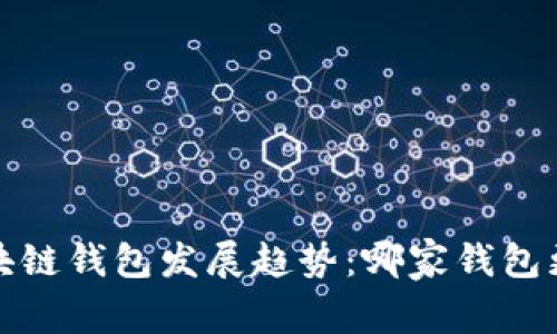 2024年区块链钱包发展趋势：哪家钱包更值得信赖？