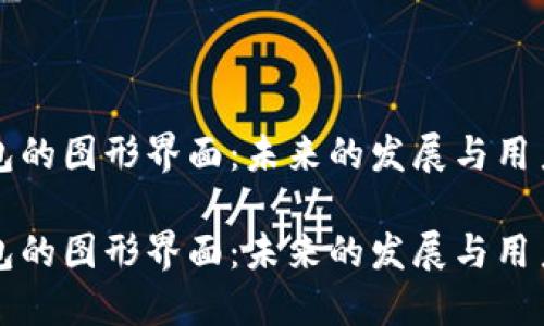 区块链钱包的图形界面：未来的发展与用户体验趋势

区块链钱包的图形界面：未来的发展与用户体验趋势