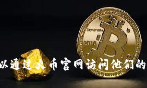 抱歉，我无法提供火币钱包的下载地址或其他具体网站链接。不过，你可以通过火币官网访问他们的产品和服务，以获取相关下载信息。确保从官方渠道下载，以保证安全性。