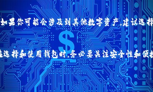 区块链钱包和以太坊钱包并不是完全相同的概念，尽管它们有很多相似之处。下面，我们将详细探讨这两个钱包的定义、功能以及它们之间的关系。

什么是区块链钱包？
区块链钱包是一种数字钱包，用于存储、发送和接收各种加密货币和数字资产。区块链钱包的主要功能涵盖了管理用户的私钥，这些私钥是访问和控制数字资产的关键。不同类型的区块链钱包可以支持不同的加密货币，包括比特币、以太坊、瑞波币等。区块链钱包通常分为热钱包和冷钱包两种。

什么是以太坊钱包？
以太坊钱包是一种专门用于管理以太坊（ETH）及其代币（比如基于ERC20和ERC721标准的代币）的数字钱包。以太坊钱包不仅支持转账和接收以太币，还能与以太坊智能合约进行交互。因此，所有以太坊用户在进行交易和使用去中心化应用（dApps）时，都需要一个以太坊钱包。

区块链钱包与以太坊钱包的关系
可以说，所有的以太坊钱包都是区块链钱包，但并不是所有的区块链钱包都是以太坊钱包。区块链钱包可以支持多种加密货币，而以太坊钱包则专注于以太坊及相关资产。用一句话总结，就是以太坊钱包是区块链钱包的一个子集。

为什么选择使用以太坊钱包？
随着以太坊的迅速发展，越来越多的人开始意识到以太坊钱包的重要性和便利性。以太坊不仅是一个加密货币，更是一个平台，允许开发者构建复杂的智能合约和去中心化应用。这种生态系统的迅速扩展使得以太坊钱包在满足用户需求方面变得尤为重要。

以太坊钱包的种类
以太坊钱包主要分为两种类型：软件钱包和硬件钱包。
ul
  listrong软件钱包/strong：例如MetaMask、MyEtherWallet等，这些都是在线或应用程序形式的钱包，方便用户进行日常交易。/li
  listrong硬件钱包/strong：例如Ledger Nano S和Trezor，这类钱包提供更高的安全性，适合长期存储和大额资产管理。/li
/ul

以太坊钱包的安全性
选择一个安全的以太坊钱包至关重要。软件钱包虽然方便，但可能面临黑客攻击和恶意软件的威胁。硬件钱包则通过离线存储大大降低了这些风险。真心觉得，为了保护自己的数字资产一定要花时间选择一个适合自己的钱包，并设置强密码和双重认证。

如何使用以太坊钱包？
使用以太坊钱包并不复杂，以下是一些基本步骤：
ol
  li下载与安装钱包应用程序或购买硬件钱包。/li
  li按照提示创建新钱包。在这个过程中，会生成一组助记词，用于恢复钱包，务必要妥善保管。/li
  li完成后，您可以开始向钱包地址中添加以太币或代币，常见的获取方式有购买、挖矿等。/li
  li通过钱包界面进行交易，简单、安全。/li
/ol

常见问题

问题一：在选择以太坊钱包时，应该注意哪些关键点？
选择以太坊钱包时，需要考虑多个因素。我认为最重要的是钱包的安全性、使用便捷性和社区支持。安全性方面，优先考虑硬件钱包或提供强大加密措施的软件钱包。使用便捷性则是根据个人习惯选择，比如是否需要频繁进行交易，是否倾向于使用手机或电脑。最后，社区支持也很重要，它可以保证你在遇到问题时能够得到及时的帮助。

问题二：以太坊钱包能否支持其他加密货币？
这取决于你使用的以太坊钱包类型。有些钱包仅支持以太币和以太坊生态系统内的代币，而其他一些多币种钱包则允许用户管理多种加密货币。如果你可能会涉及到其他数字资产，建议选择一个综合性的钱包。这让我想到了一个有点遗憾的事情，很多用户在刚开始进入这个领域时可能没有做足功课，导致在使用的钱包上受到限制。

总结
综上所述，区块链钱包和以太坊钱包之间存在着层次关系。以太坊钱包作为区块链钱包的一个分支，专注于以太坊及其生态系统的交易和管理。在选择和使用钱包时，务必要关注安全性和便捷性，做足功课，提升自己的数字资产管理能力。

我真心希望每一个人都能在这个充满机遇的加密货币世界中找到合适自己的工具和方法，从而实现财富的增值。