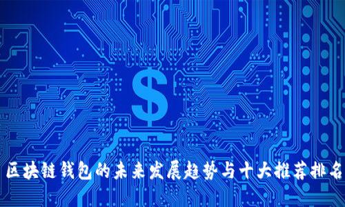 区块链钱包的未来发展趋势与十大推荐排名