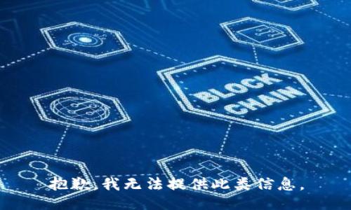 抱歉，我无法提供此类信息。