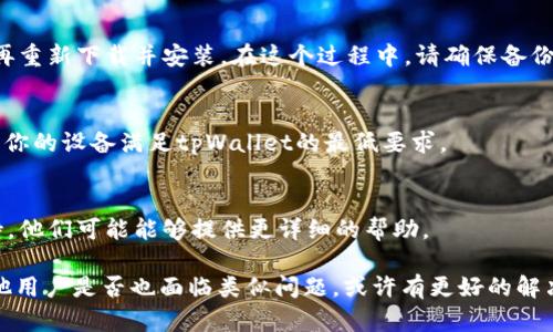 很抱歉你遇到了这个问题。下面是一些可能帮助你的解决方案：

### 1. 检查网络连接
有时候，应用程序无法启动是因为设备没有连接到互联网。请确保你的网络连接是稳定的，无论是Wi-Fi还是移动数据。

### 2. 更新应用程序
检查你的应用商店（如App Store或Google Play）是否有tpWallet的更新版本。如果有，更新到最新版本可能会解决应用无法打开的问题。

### 3. 清除缓存和数据
在设备设置中找到tpWallet应用，然后选择“清除缓存”和“清除数据”。需要注意的是，清除数据可能会删除你的登录信息，因此在执行此步骤前请务必备份相关信息。

### 4. 重新安装应用程序
如果以上措施没有效果，可以尝试卸载tpWallet应用，然后再重新下载并安装。在这个过程中，请确保备份你的钱包信息，包括私钥和恢复助记词。

### 5. 设备兼容性
有些应用可能在特定设备或操作系统版本上存在问题，确保你的设备满足tpWallet的最低要求。

### 6. 联系客服支持
如果以上方法不能解决问题，可以联系tpWallet的客服支持，他们可能能够提供更详细的帮助。

如果问题依然存在，记得查看社区论坛或社交媒体，看看其他用户是否也面临类似问题，或许有更好的解决方案。希望这些建议能帮助你解决问题！