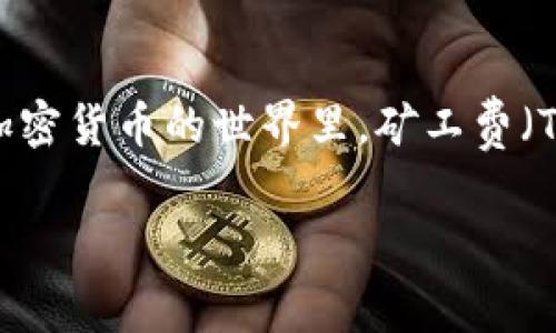 关于“tpWallet矿工费不足会显示吗”这个问题，让我们深入探讨一下。首先，我们需要知道矿工费的概念及其在交易中的作用。在区块链和加密货币的世界里，矿工费（Transaction Fee）是指用户在提交交易时所需支付给矿工的费用，以激励他们处理和验证交易。矿工费的多少会直接影响交易的确认速度。

### tpWallet矿工费不足的状态显示与解决方案分析