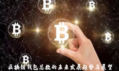 
区块链钱包总数的未来发展趋势与展望