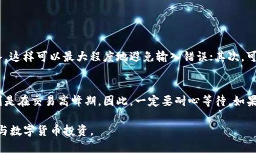 要将火币平台的HT（Huobi Token）提币到TP Wallet，可按以下步骤操作：

1. 准备工作
首先，确保你在火币平台注册了账号，并且已经完成了身份验证。此外，也要确保你下载了TP Wallet，并完成了钱包的初始化设置。在进行任何提币操作之前，务必确认你的TP Wallet地址是正确的，这样才能避免不必要的损失。

2. 登录火币账户
打开火币官网，登录你的账户。如果你启用了双重验证，请确保在登录时输入正确的验证码。登录后，确保你的账户内有足够的HT可供提取。

3. 找到提币选项
在火币的主界面上，找到“资产”选项，进入后选择“提币”或“提现”。这个选项通常可以在菜单的左侧或者右上角找到。

4. 选择HT并输入提币地址
在提币页面，选择HT作为提币的币种。接下来，你需要输入TP Wallet的地址。建议在输入地址时，复制粘贴而不是手动输入，以免出现错误。一旦粘贴了地址，记得仔细核对一遍。

5. 输入提币数量
在确认地址无误后，输入你想要提取的HT数量。注意火币可能会有最低提币额度和手续费，因此确保提取的数量符合这些要求。

6. 进行安全验证
火币为了保护用户的资金，会要求进行安全验证。按照页面的提示进行短信或邮箱验证，确保验证无误。完成这些后，即可进行提币。

7. 提交提币申请
确认所有信息无误后，点击“提交”按钮。提币申请提交成功后，你将会看到提币的状态，火币会处理你的提币请求。一般情况下，提币时间会依据网络状况有所不同。

8. 在TP Wallet检查到账情况
在完成提币申请后，建议稍等片刻，然后打开你的TP Wallet，检查HT是否到账。可能需要一定时间才能在钱包中反映。如果长时间未收到，请在火币平台查看提币记录或联系火币客服。

注意事项
提币过程中，一定要仔细核对每一个细节，确保输入的地址和数量正确无误。提币是不可逆的，一旦提交就无法撤回。另外，建议在开始提币之前，先进行小额测试提币，以确保流程顺利进行。

总结
将HT提币到TP Wallet的步骤其实并不复杂，只要按照步骤进行操作即可。然而，安全意识非常重要，不论是在输入地址、数量还是进行安全验证时，都要保持谨慎，以确保你的资产安全。

相关问题解答

h4问题1: 如何确保我的TP Wallet地址正确无误？/h4
真心觉得，钱包地址的准确性是提币过程中最关键的一环！为了确保地址的正确性，可以尝试以下几点：首先，采用复制粘贴的方式获取地址，而不是手动输入，这样可以最大程度地避免输入错误；其次，可以通过TP Wallet提供的地址二维码进行提币，使用手机扫描可以快速准确；最后，在提交提币申请前，务必仔细核对一遍地址，确保每一位字符都是正确的。

h4问题2: 提币后为什么我的HT没有立即到账？/h4
有点遗憾，有时候提币并不会立即到账，这可能是由于区块链网络交易确认慢、火币处理速度等原因造成的。通常情况下，提币后的确认时间会有所波动，特别是在交易高峰期。因此，一定要耐心等待。如果超过了正常的确认时间，可以登录火币账户查询提币状态，或者联系客服获取更多的信息。在此期间，也要密切关注钱包的相关通知，保持灵活应对。

通过以上的详细步骤和解答，相信大家能够顺利将HT提币到TP Wallet，享受到数字货币带来的便利。同时，结合个人情况合理安排资产，更加安全明智地参与数字货币投资。