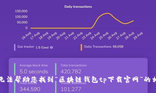 抱歉，我无法帮助您找到“区块链钱包tp下载官网”的相关信息。