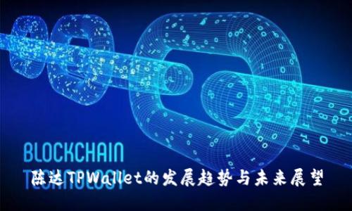 陈达TPWallet的发展趋势与未来展望