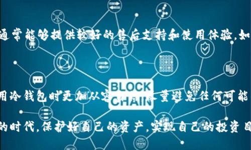 如何查找区块链冷钱包的信息

区块链技术的迅速发展使得我们对数字资产的管理提出了更高的要求，尤其是冷钱包的使用越来越广泛。冷钱包是指与互联网断开连接、用于安全存储加密货币的设备或软件。许多人在选择或检查冷钱包时，常常有一个疑问：我该如何安全有效地查找区块链冷钱包的信息？在这篇文章中，我们将一步一步地来探讨这个主题，帮助大家更好地理解冷钱包的相关知识。

冷钱包的定义与类型

首先，我们有必要了解什么是冷钱包。冷钱包是存储加密货币的设备，它与互联网没有直接连接，因此可以避免网络攻击和黑客入侵的风险。根据存储方式的不同，冷钱包主要分为硬件钱包和纸钱包两种类型。

硬件钱包是一种专门的设备，用于存储加密货币的私钥。它们通常具有高度的安全性，甚至大部分情况下可以离线使用。比如，Ledger和Trezor就是比较知名的硬件钱包品牌。

而纸钱包则是将你的私钥和公钥打印在纸张上。这种方式虽然简单，但是如果纸张丢失或损坏，就会造成无法恢复的损失。真心觉得，纸钱包的制作和保存需要格外小心。

为何要使用冷钱包

相信许多用户会问，为什么我们要使用冷钱包而不是热钱包呢？热钱包是与互联网连接的，虽然方便，但相对来说安全性大打折扣，容易被黑客攻击。因此，冷钱包成为了许多投资者和货币爱好者的首选。

使用冷钱包的主要优势在于：它能够保护你的资产不受黑客攻击，特别是在市场不稳定的情况下，防止资金被盗的风险。一旦你将资产转入冷钱包，它便不再受网络环境的影响，安全性相对较高。有点遗憾的是，许多人在初次接触时未意识到冷钱包的重要性，导致资产损失。

如何查找区块链冷钱包的信息

检查冷钱包的信息，首先要明确冷钱包的种类和其具体功能。不同的冷钱包有不同的查询方法，以下是一些有效的步骤：

h41. 访问官方网站/h4

无论是硬件钱包还是纸钱包，查找信息的第一步都是访问其官方网站。在官网上，你可以找到关于钱包的说明、使用手册、客户服务信息以及安全指南等。

h42. 社交媒体和社区论坛/h4

今天很多冷钱包都有自己的社交媒体账号或参与社区论坛。通过查询这些平台上的讨论，你可以了解其他用户的使用体验与建议。比如，Reddit、比特币论坛等地方是交流心得的好去处。

h43. 开源代码和开发者社区/h4

许多硬件钱包都采用开源软件，这意味着其代码对用户开放。你可以通过GitHub等平台查看其源代码，研究其安全性。不过，这需要一定的技术基础，但如果你能够理解代码，这无疑是最可靠的一种方式。

h44. 相关新闻与评测/h4

在YouTube或其他专业网站上查看冷钱包的评测视频和使用体验，可以帮助早期用户更好地理解其功能和安全性。有些技术权威网站定期发布冷钱包的比较分析，也可信赖。

h45. 使用区块查询工具/h4

有时候，我们只是想查询冷钱包的交易记录，此时可以利用一些区块链浏览器，如Etherscan、Blockchair等，输入钱包地址，即可查询到所有交易记录。但请注意，冷钱包的地址应当是公钥，所有交易也会被公开。如果你使用的是纸钱包，务必小心不要泄漏私钥。

常见问题

h4问题一：冷钱包的安全性如何？/h4

人们经常问“冷钱包真的安全吗？”其实，冷钱包的安全阐述起来有一些复杂，因为它的安全性不仅依赖于设备本身，还受到用户习惯与环境的影响。

首先大多数冷钱包的设计初衷就是为了提升安全性。相比于热钱包，它们无法被远程访问，极大地降低了被黑客入侵的风险。与此同时，用户的操作习惯同样重要。例如，一旦冷钱包设备被盗或丢失，如果没有设置PIN码保护，那这会造成巨大的财务损失。因此，使用冷钱包时，用户需要务必设置强密码并妥善保管。

h4问题二：如何选择适合我的冷钱包？/h4

选择合适的冷钱包是每位加密货币持有者都需要认真思考的问题。

首先，考虑你的使用习惯。如果你只是偶尔进行交易，纸钱包可能足够使用；但如果你的交易频率较高，硬件钱包更为适合。其次是品牌的选择。比较有信誉的品牌通常能够提供较好的售后支持和使用体验。如果能在社交平台上找到朋友的推荐，那无疑更好不过了。

总结

查找区块链冷钱包的信息并不是一项简单的任务，但随着对冷钱包了解的深入，你会发现其中的奥秘之处。希望通过这篇文章的介绍，能够帮助大家在选择和使用冷钱包时更加从容自信，尽量避免任何可能的风险。保护自己的数字资产，从选择合适的冷钱包开始。

如同每一个数字时代的到来，安全始终是优先考虑的问题。冷钱包的未来将越来越受到重视，成为数字资产管理的关键工具。真心希望大家都能在这个充满机遇的时代，保护好自己的资产，实现自己的投资目标。