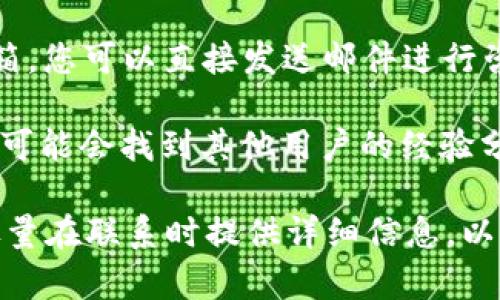 要找到tpWallet的客服支持，您可以通过以下几种方式进行联系：

1. **官方网站**：访问tpWallet的官方网站，通常在网站的底部或“关于我们”页面会有客服联系方式或在线聊天选项。

2. **社交媒体**：许多区块链项目在社交媒体上活跃，您可以在他们的官方Twitter、Telegram或Discord等平台上寻求帮助。

3. **客户支持邮箱**：一些平台会提供专门的客户支持邮箱，您可以直接发送邮件进行咨询。

4. **用户社区**：在一些论坛或用户社区（如Reddit）中，您可能会找到其他用户的经验分享，甚至有时候官方工作人员也会在这些平台上回答问题。

如果您遇到具体的问题，例如账户访问、资金交易等，可以尽量在联系时提供详细信息，以便客服能更快地帮助您解决问题。